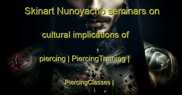 Skinart Nunoyacho seminars on cultural implications of piercing | PiercingTraining | PiercingClasses | SkinartTraining-Japan